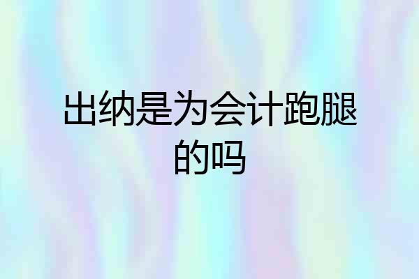 出纳是为会计跑腿的吗