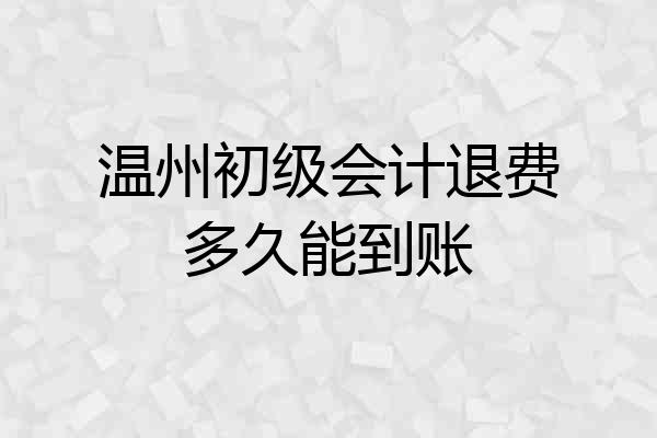 温州初级会计退费多久能到账