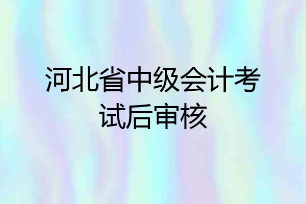 河北省中级会计考试后审核