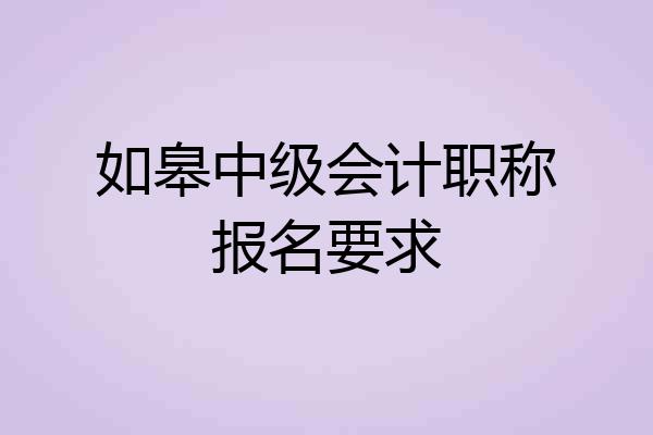 如皋中级会计职称报名要求