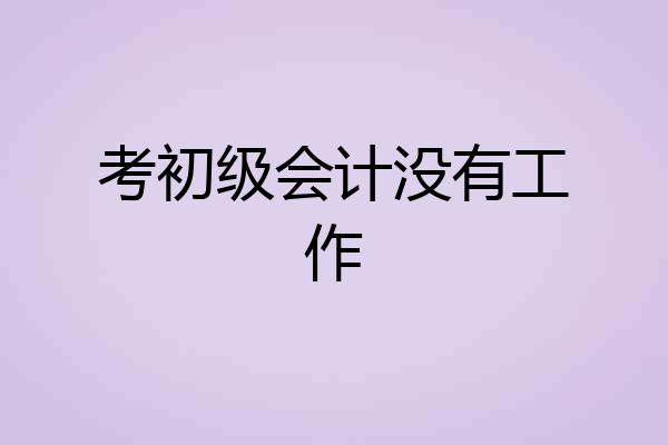 考初级会计没有工作