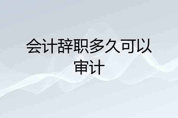 会计辞职多久可以审计