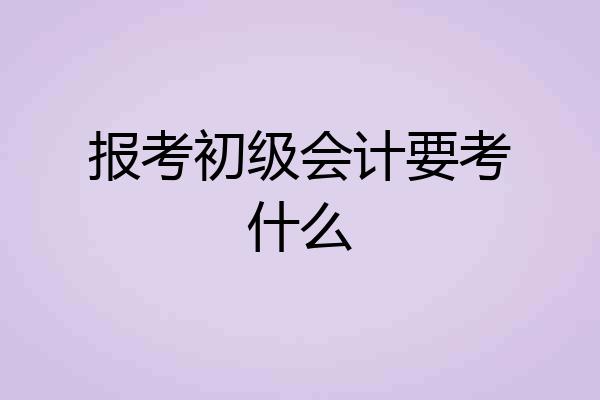 报考初级会计要考什么