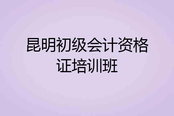 昆明初级会计资格证培训班