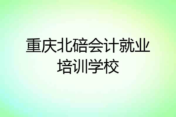 重庆北碚会计就业培训学校