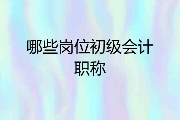 哪些岗位初级会计职称