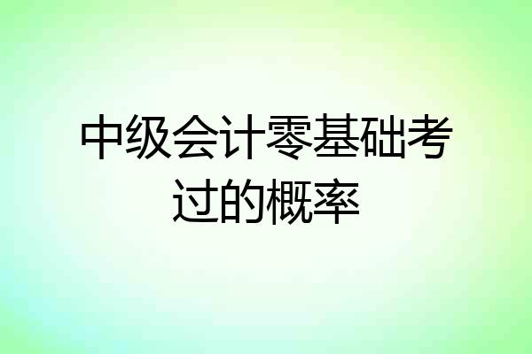 中级会计零基础考过的概率
