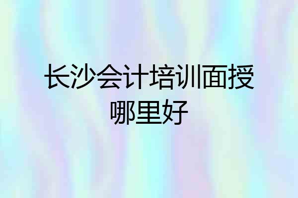 长沙会计培训面授哪里好