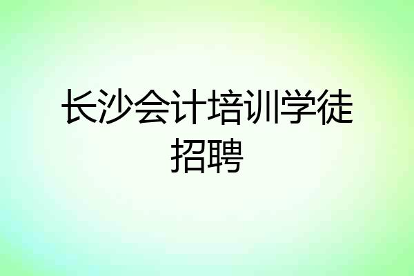 长沙会计培训学徒招聘