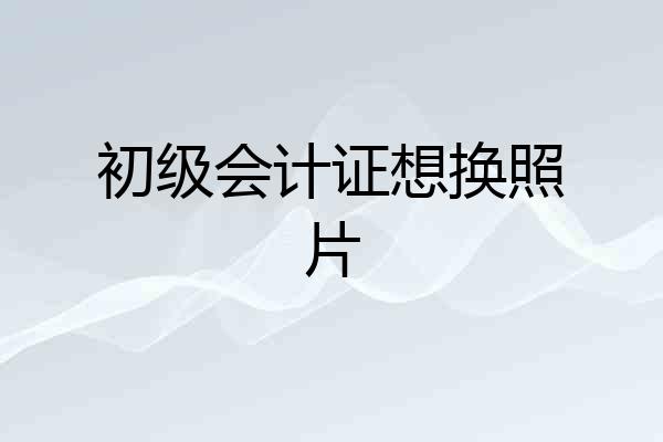 初级会计证想换照片