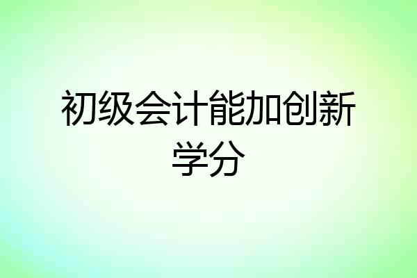 初级会计能加创新学分