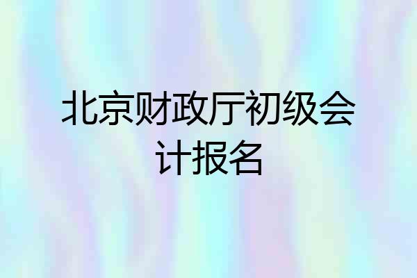 北京财政厅初级会计报名