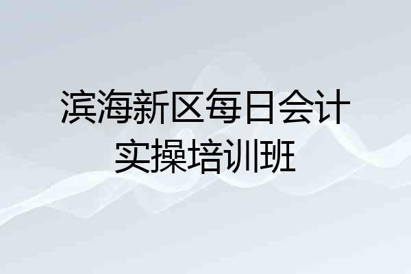 滨海新区每日会计实操培训班