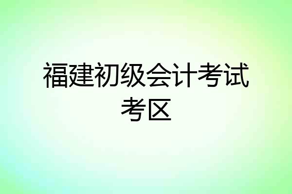 福建初级会计考试考区