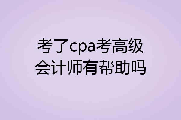 考了cpa考高级会计师有帮助吗