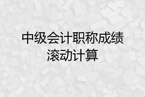 中级会计职称成绩滚动计算