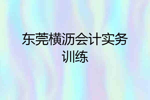 东莞横沥会计实务训练