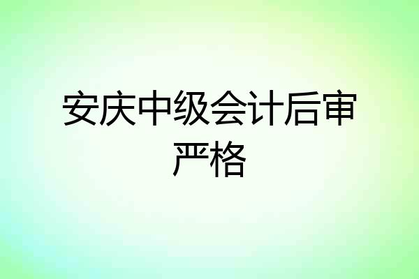 安庆中级会计后审严格
