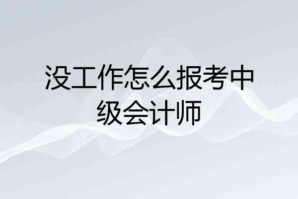 没工作怎么报考中级会计师