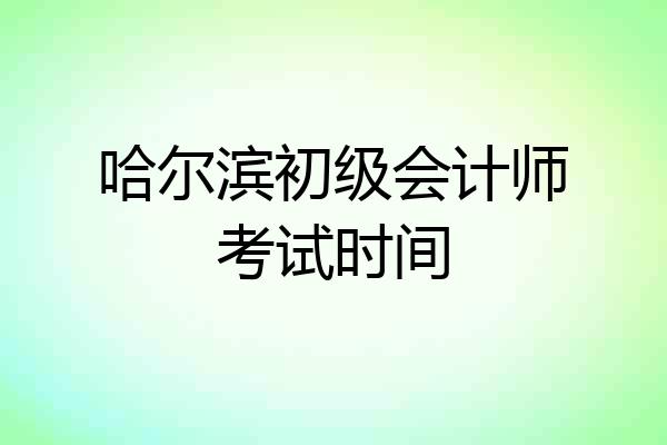 哈尔滨初级会计师考试时间
