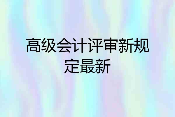 高级会计评审新规定最新