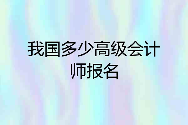 我国多少高级会计师报名