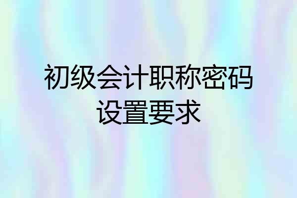 初级会计职称密码设置要求