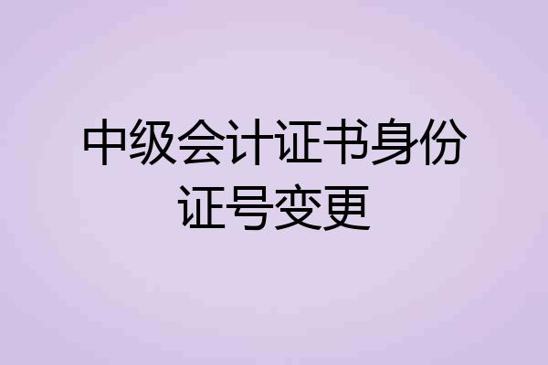 中级会计证书身份证号变更