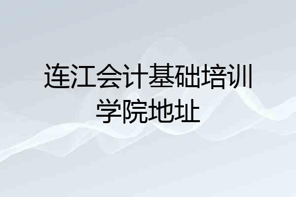 连江会计基础培训学院地址