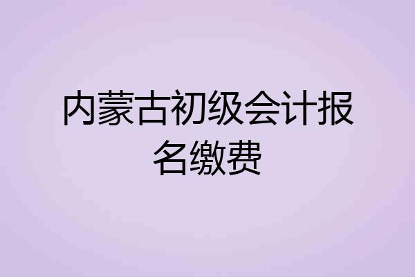 内蒙古初级会计报名缴费