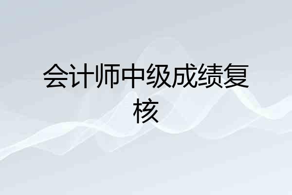 会计师中级成绩复核