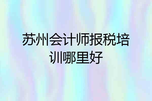 苏州会计师报税培训哪里好