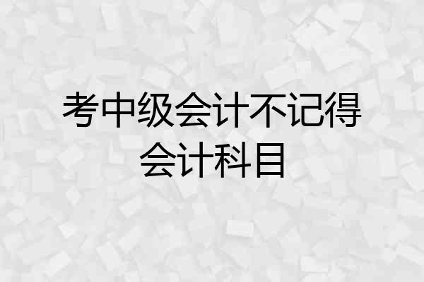 考中级会计不记得会计科目