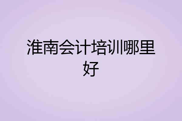 淮南会计培训哪里好