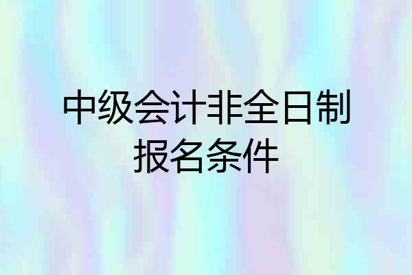 中级会计非全日制报名条件