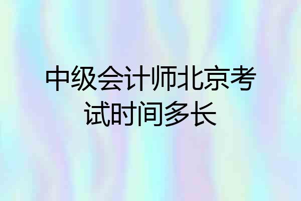 中级会计师北京考试时间多长