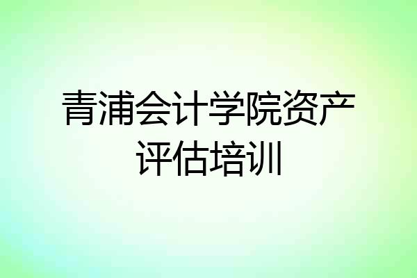 青浦会计学院资产评估培训