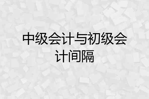 中级会计与初级会计间隔