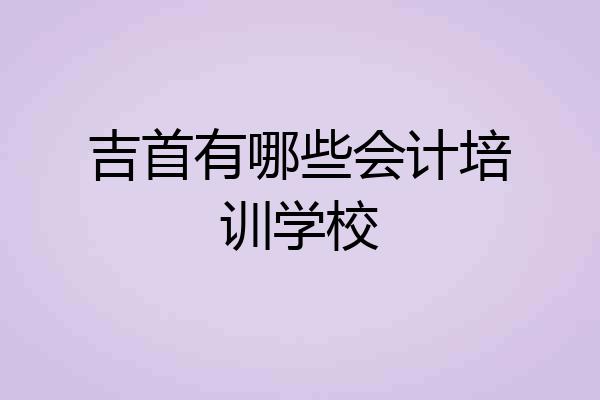 吉首有哪些会计培训学校