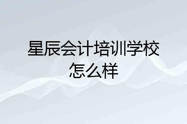 星辰会计培训学校怎么样