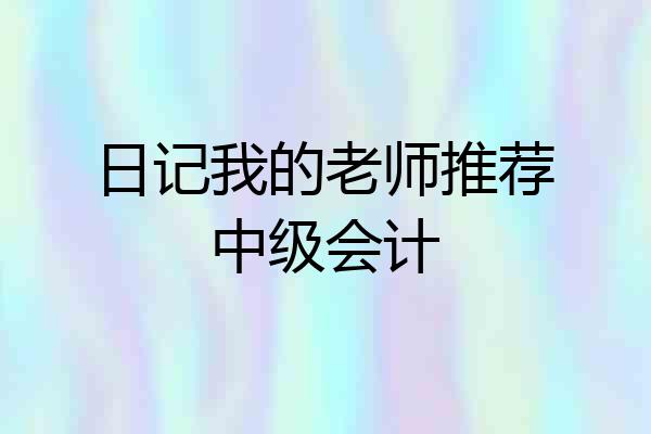 日记我的老师推荐中级会计