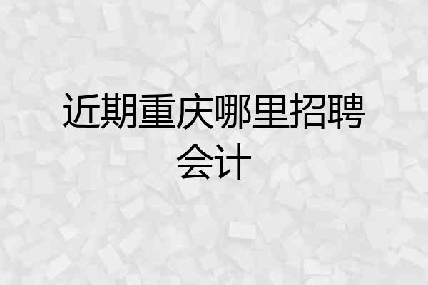 近期重庆哪里招聘会计