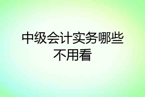中级会计实务哪些不用看