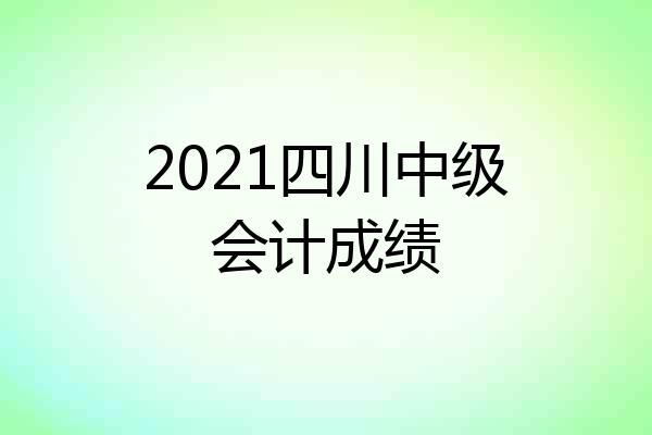 2021四川中级会计成绩