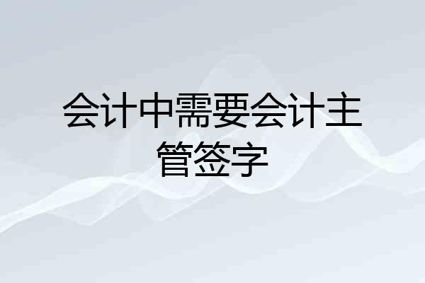 会计中需要会计主管签字