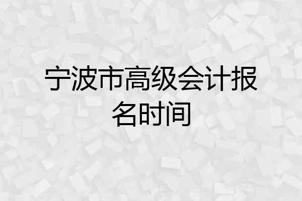 宁波市高级会计报名时间