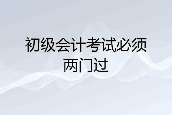 初级会计考试必须两门过