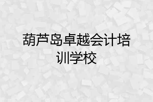 葫芦岛卓越会计培训学校