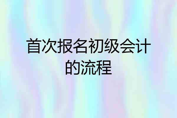 首次报名初级会计的流程