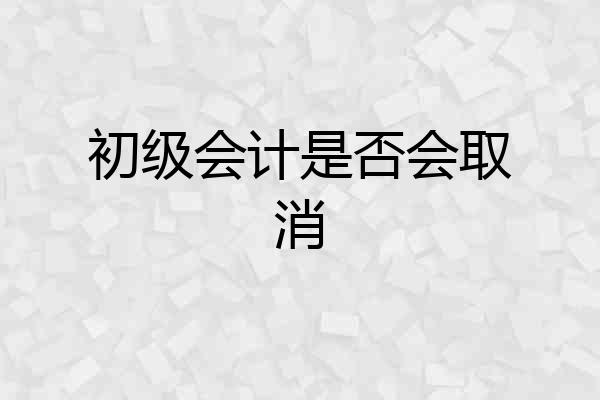 初级会计是否会取消